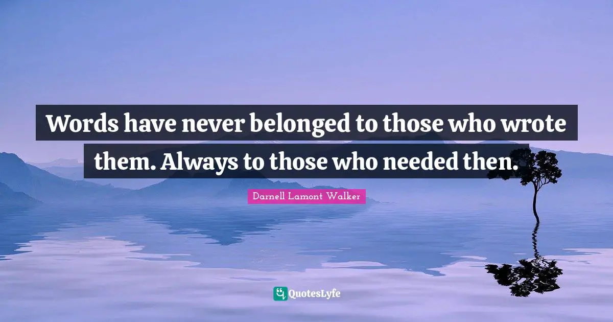Words have never belonged to those who wrote them. Always to those who needed then.