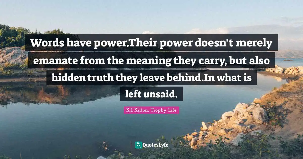 Words have power.Their power doesn't merely emanate from the meaning they carry, but also hidden truth they leave behind.In what is left unsaid.