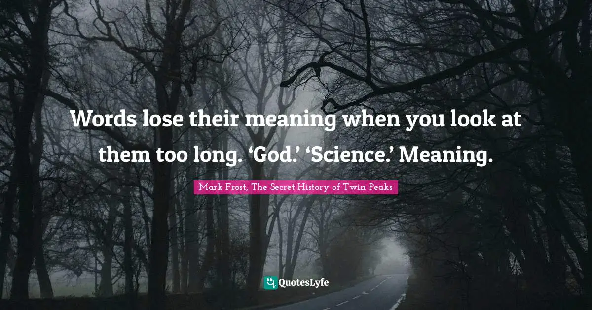 Mark Frost Quotes: "Words lose their meaning when you look at them too long. ‘God.’ ‘Science.’ Meaning."