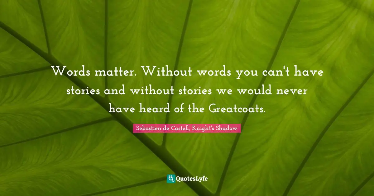 Words matter. Without words you can't have stories and without stories we would never have heard of the Greatcoats.