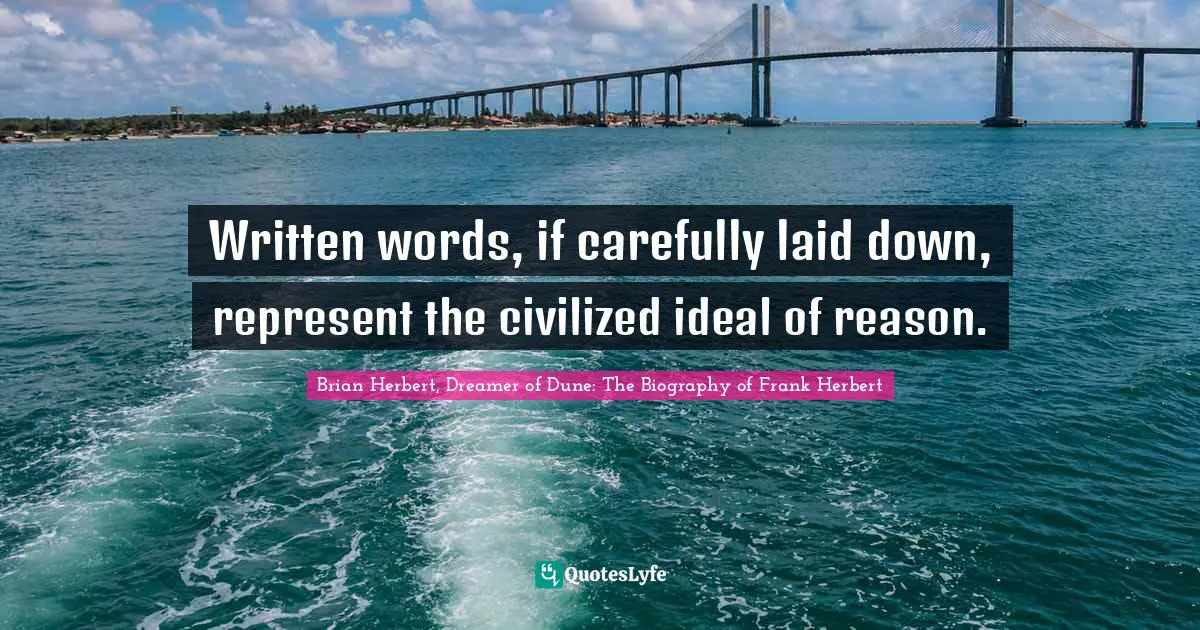 Written words, if carefully laid down, represent the civilized ideal of reason.