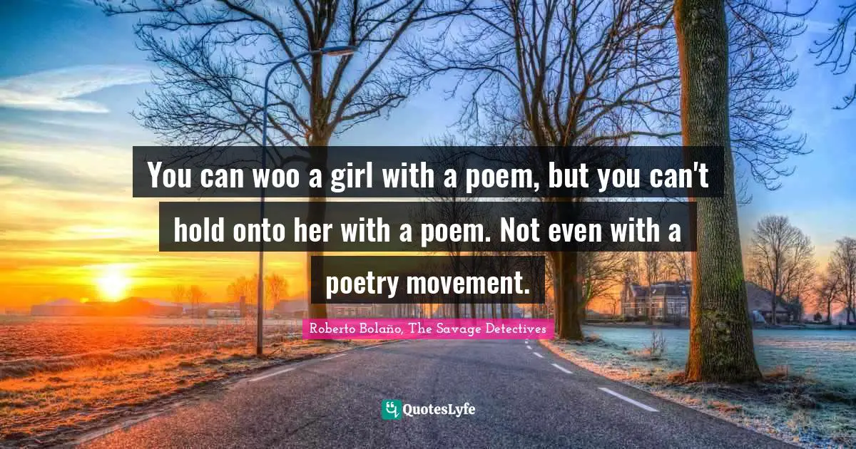 You can woo a girl with a poem, but you can't hold onto her with a poem. Not even with a poetry movement.
