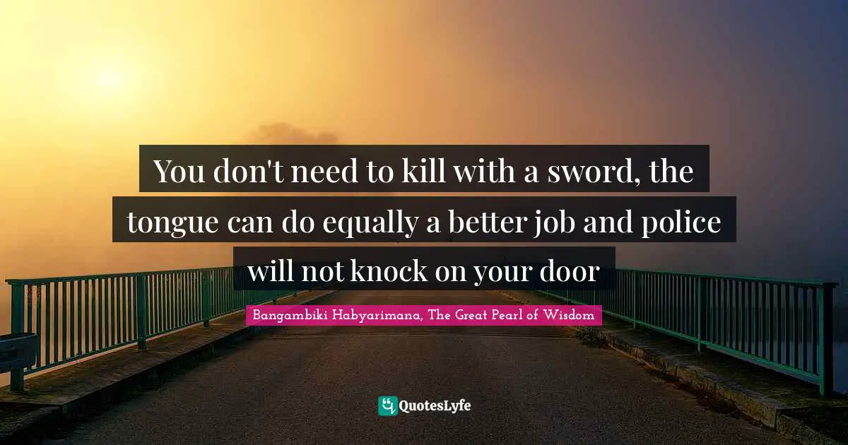 You don't need to kill with a sword, the tongue can do equally a better job and police will not knock on your door
