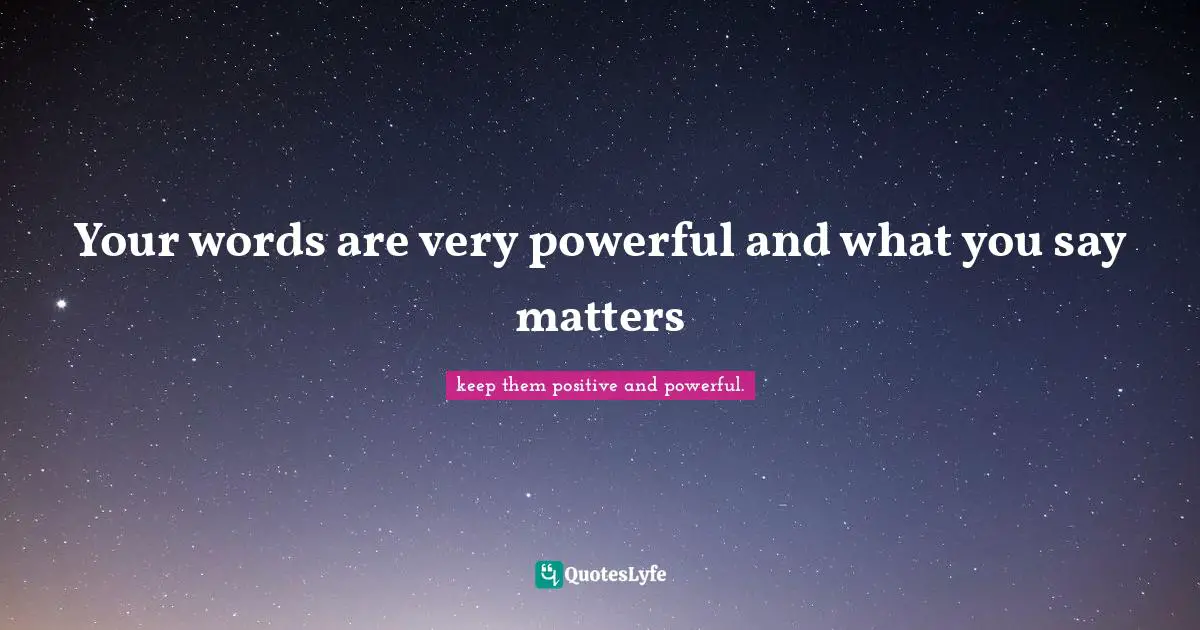 Your Words Are Very Powerful And What You Say Matters Quote By Keep