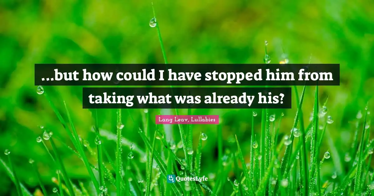 ...but how could I have stopped him from taking what was already his?
