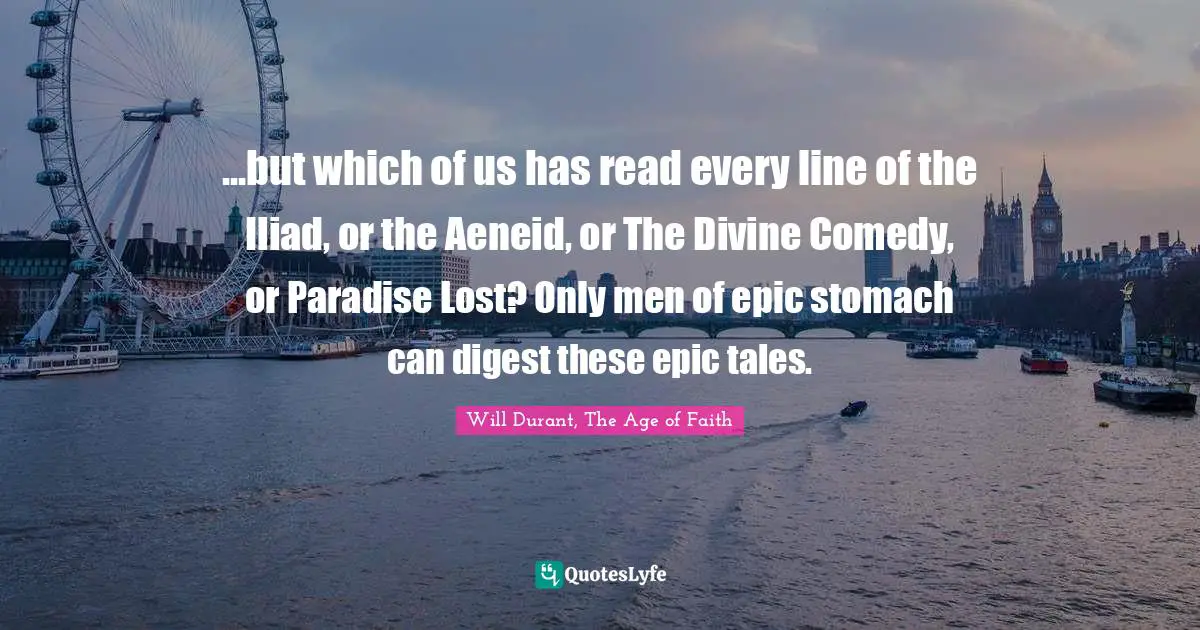 ...but which of us has read every line of the Iliad, or the Aeneid, or The Divine Comedy, or Paradise Lost? Only men of epic stomach can digest these epic tales.