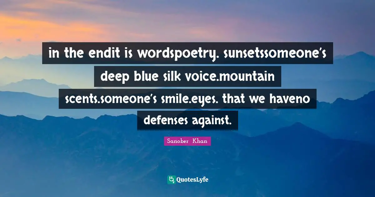 Sunsets Quotes: "in the endit is wordspoetry. sunsetssomeone’s deep blue silk voice.mountain scents.someone’s smile.eyes. that we haveno defenses against."