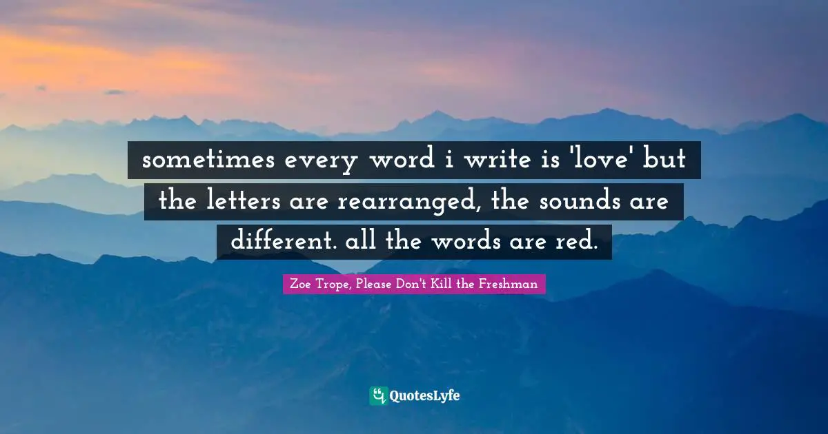 sometimes every word i write is 'love' but the letters are rearranged, the sounds are different. all the words are red.