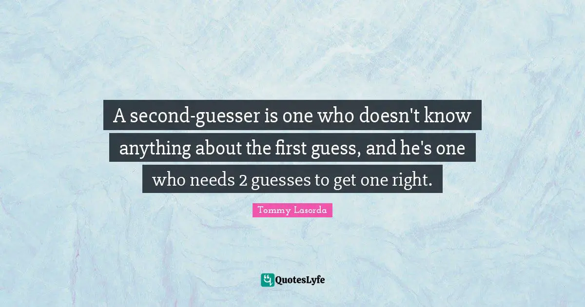 A second-guesser is one who doesn't know anything about the first guess, and he's one who needs 2 guesses to get one right.