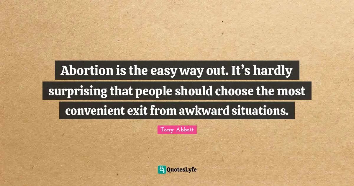 Abortion is the easy way out. It’s hardly surprising that people should choose the most convenient exit from awkward situations.