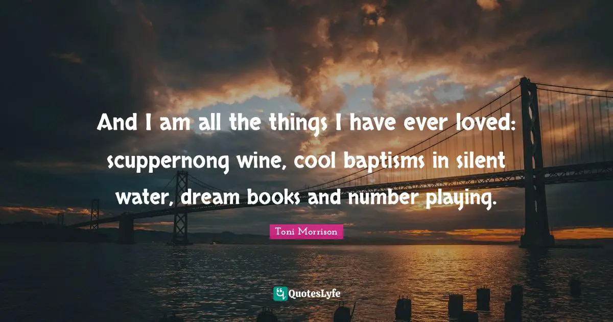 And I am all the things I have ever loved: scuppernong wine, cool baptisms in silent water, dream books and number playing.