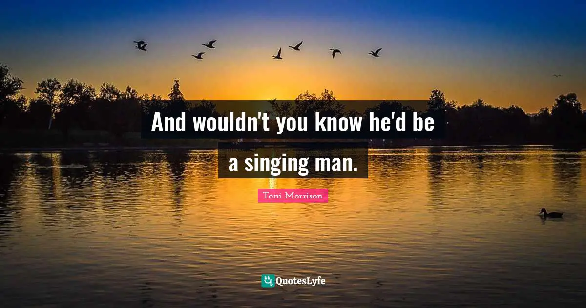 And wouldn't you know he'd be a singing man.