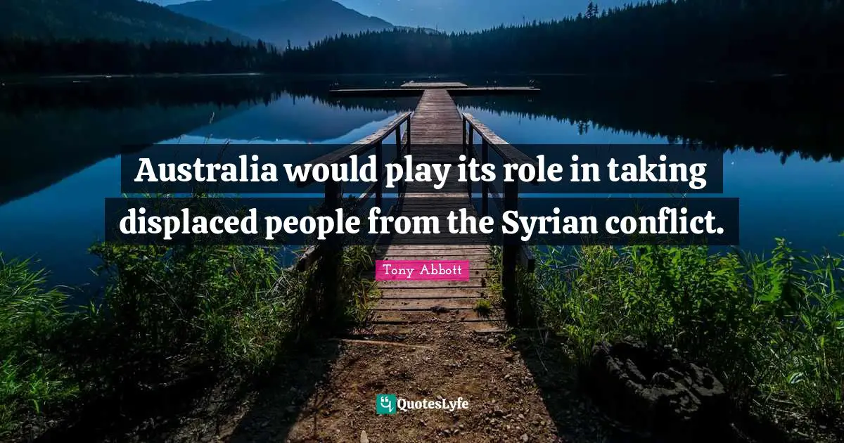 Australia would play its role in taking displaced people from the Syrian conflict.