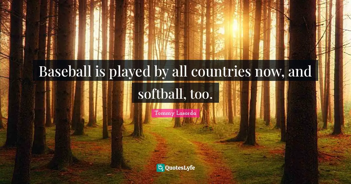 Baseball is played by all countries now, and softball, too.