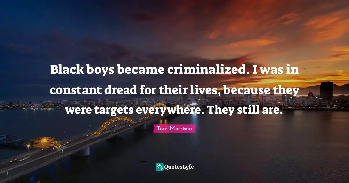 The Dread Quotes: "Black boys became criminalized. I was in constant dread for their lives, because they were targets everywhere. They still are."