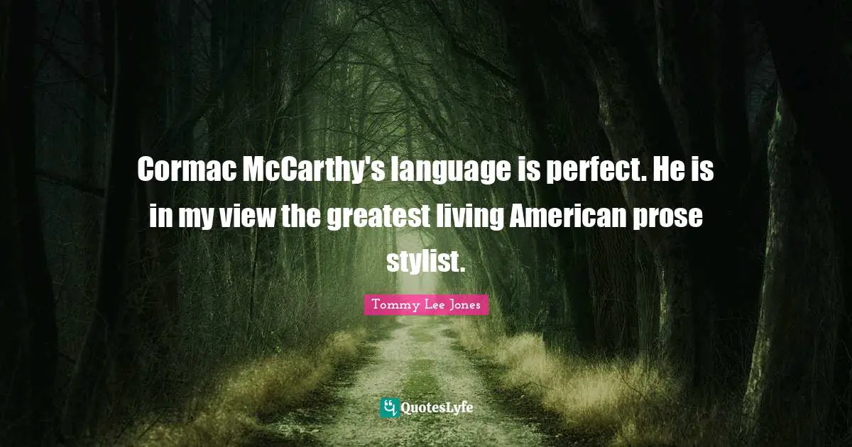 Stylist Quotes: "Cormac McCarthy's language is perfect. He is in my view the greatest living American prose stylist."