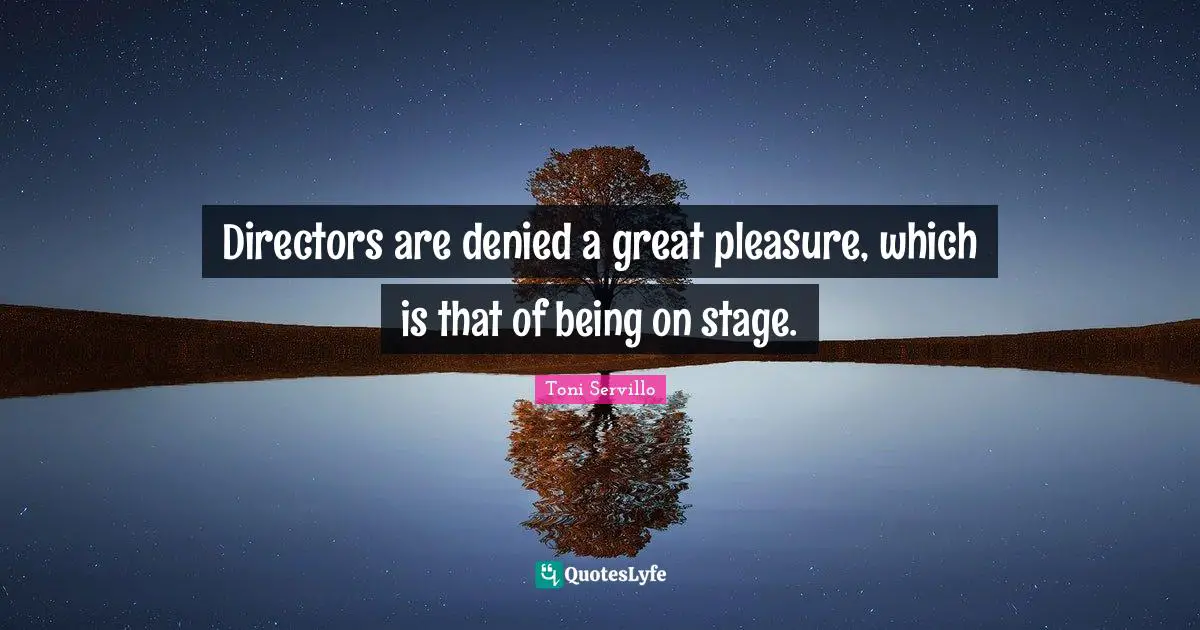 Directors are denied a great pleasure, which is that of being on stage.
