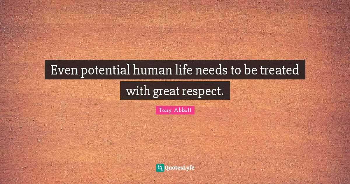 Even potential human life needs to be treated with great respect.