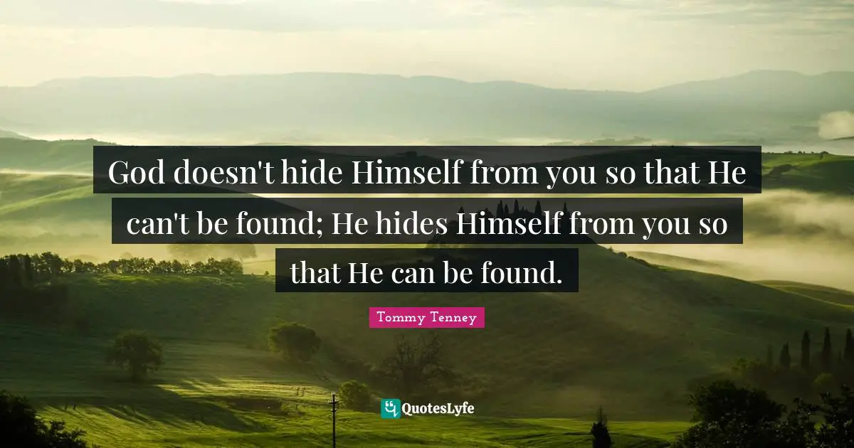 God doesn't hide Himself from you so that He can't be found; He hides Himself from you so that He can be found.