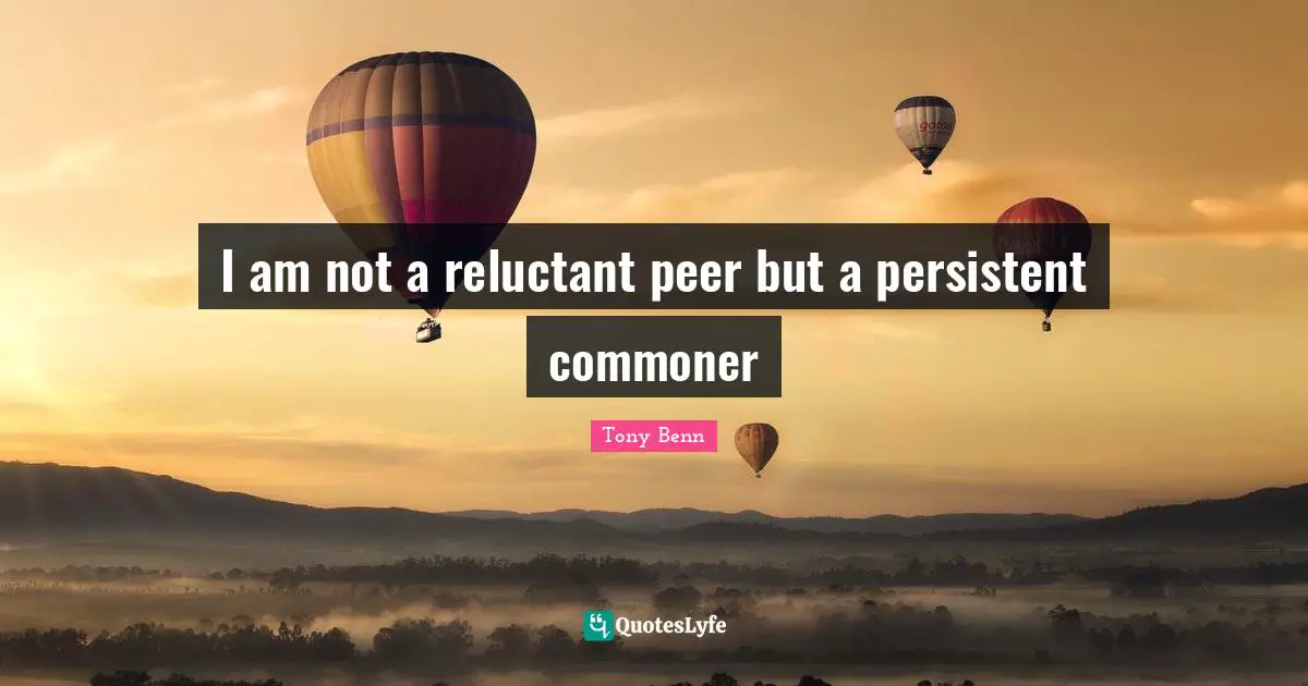 I am not a reluctant peer but a persistent commoner