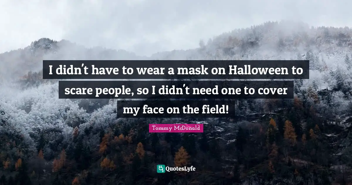 I didn't have to wear a mask on Halloween to scare people, so I didn't need one to cover my face on the field!