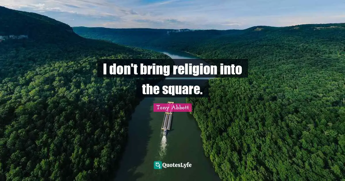 I don't bring religion into the square.