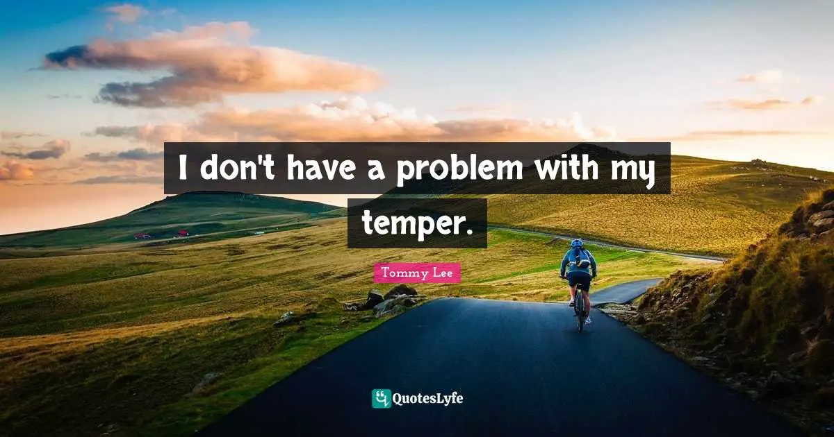 I don't have a problem with my temper.
