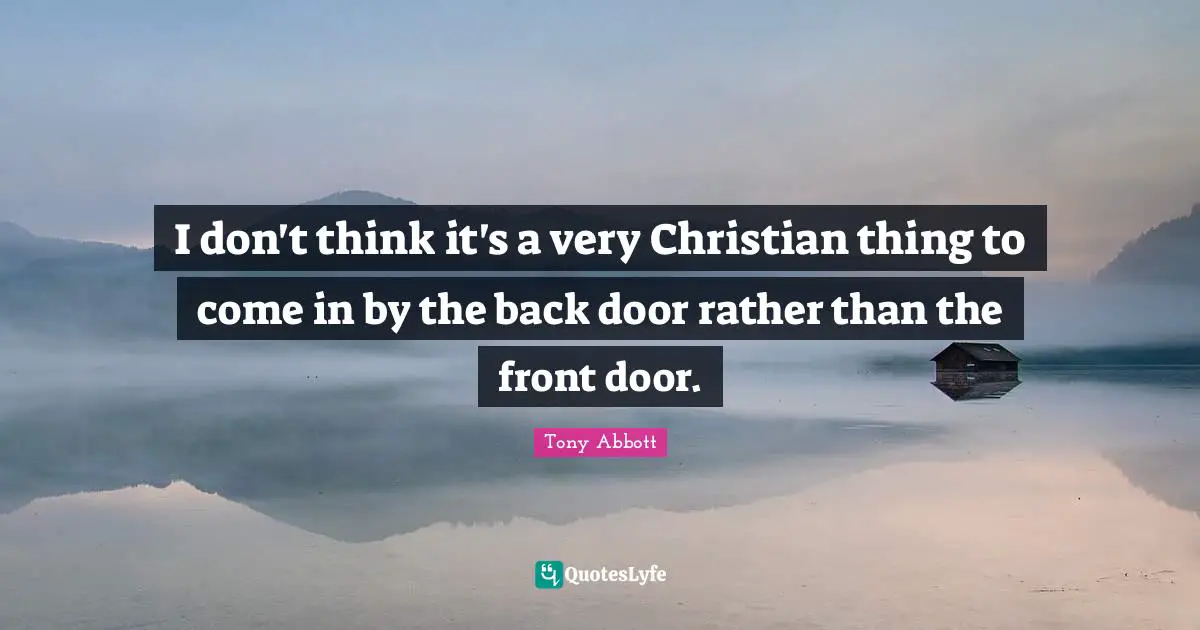 I don't think it's a very Christian thing to come in by the back door rather than the front door.