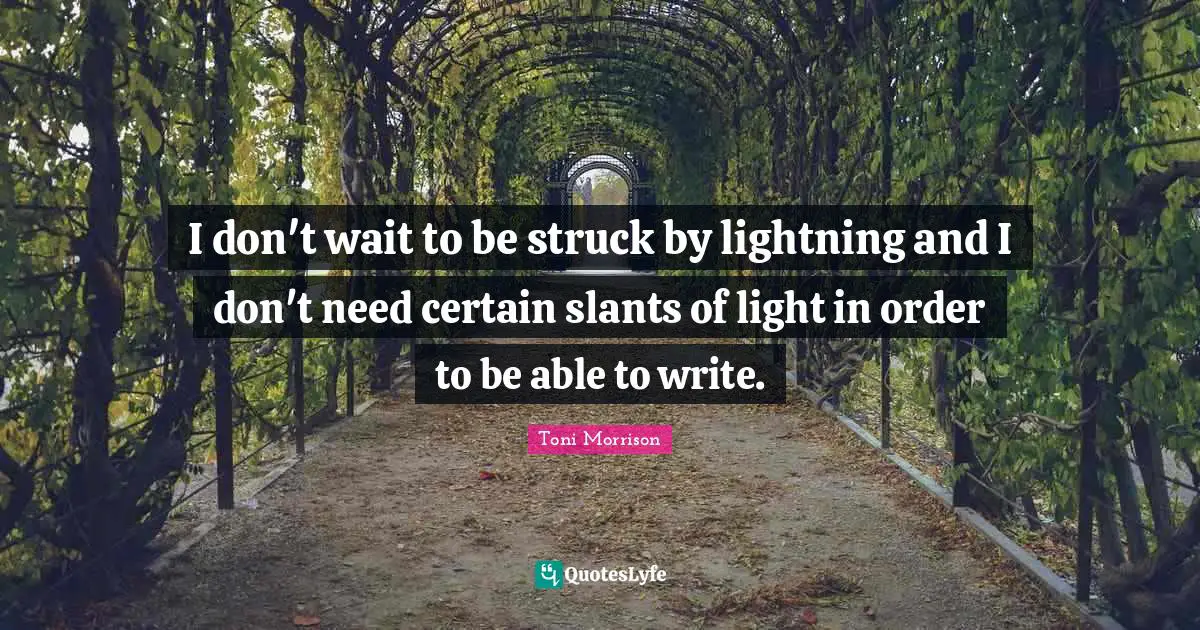 I don't wait to be struck by lightning and I don't need certain slants of light in order to be able to write.