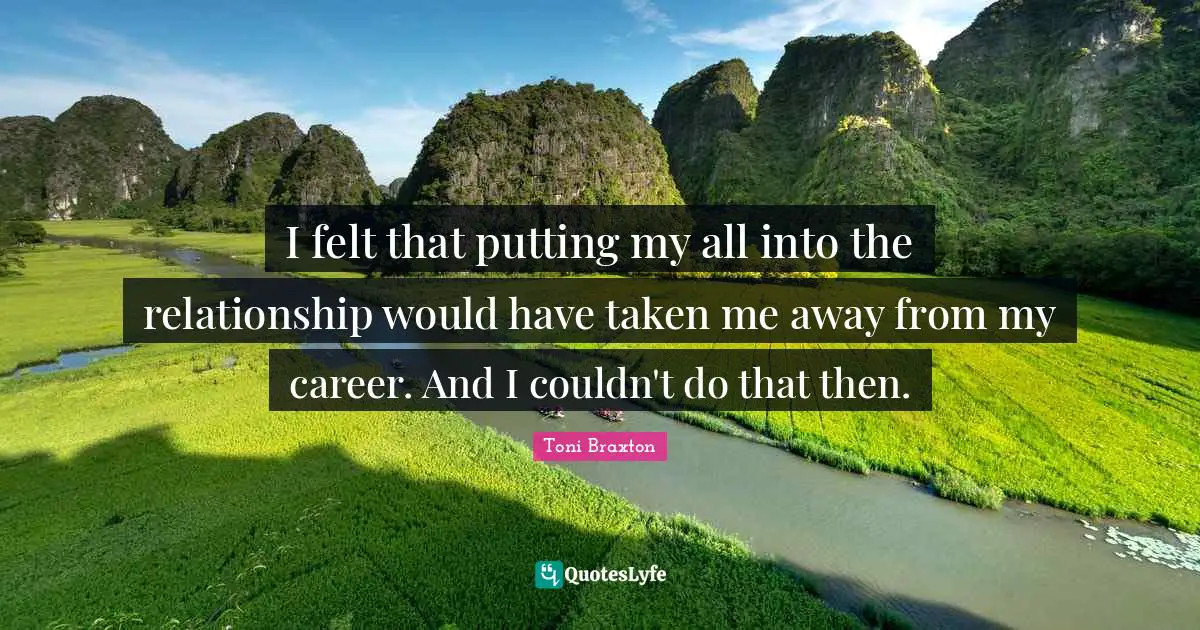 I felt that putting my all into the relationship would have taken me away from my career. And I couldn't do that then.