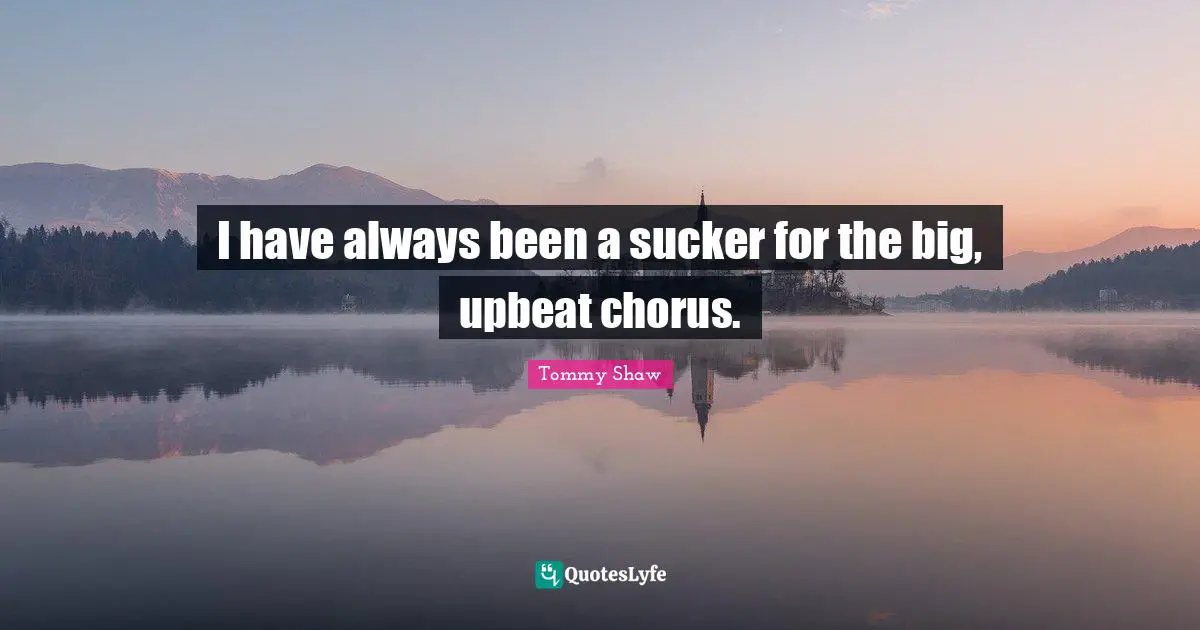 I have always been a sucker for the big, upbeat chorus.