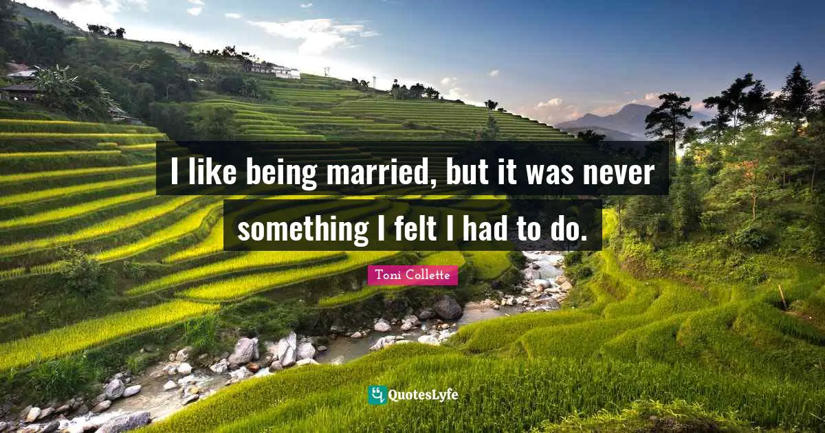 I like being married, but it was never something I felt I had to do.