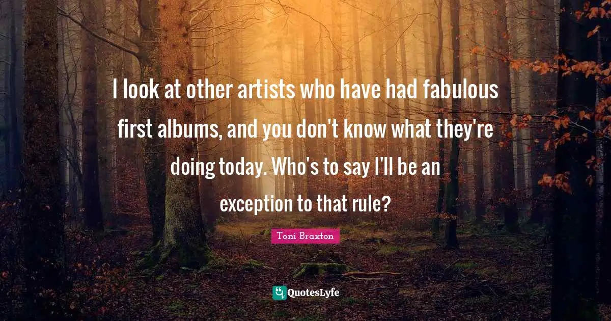 I look at other artists who have had fabulous first albums, and you don't know what they're doing today. Who's to say I'll be an exception to that rule?