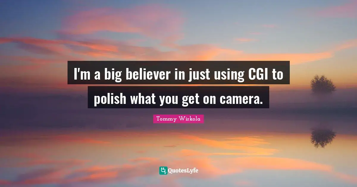 I'm a big believer in just using CGI to polish what you get on camera.