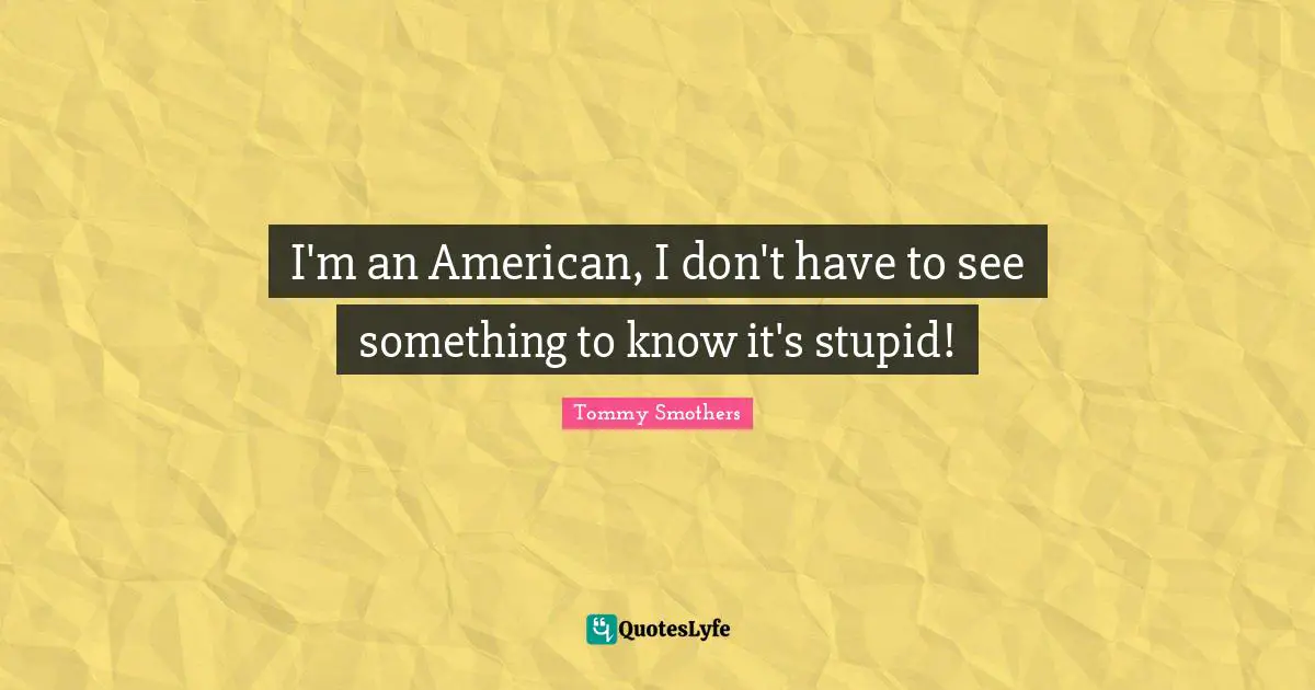 I'm an American, I don't have to see something to know it's stupid!