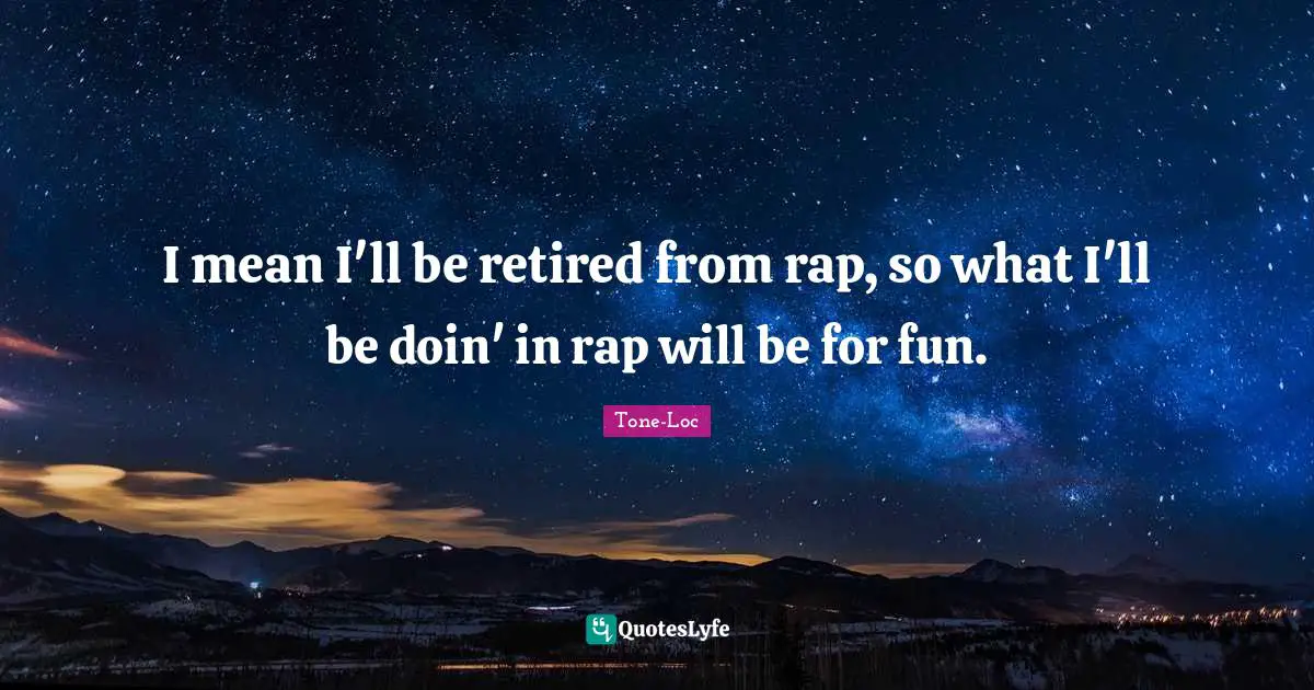 I mean I'll be retired from rap, so what I'll be doin' in rap will be for fun.