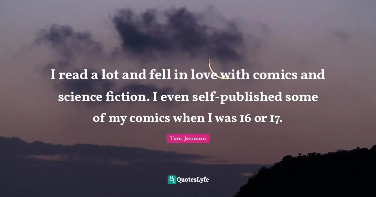 I read a lot and fell in love with comics and science fiction. I even self-published some of my comics when I was 16 or 17.