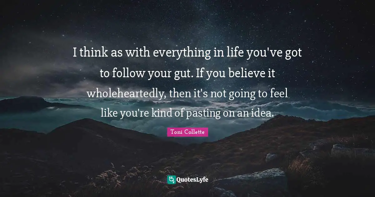 I think as with everything in life you've got to follow your gut. If you believe it wholeheartedly, then it's not going to feel like you're kind of pasting on an idea.