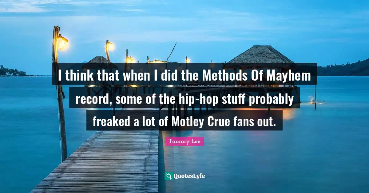 Mayhem Quotes: "I think that when I did the Methods Of Mayhem record, some of the hip-hop stuff probably freaked a lot of Motley Crue fans out."