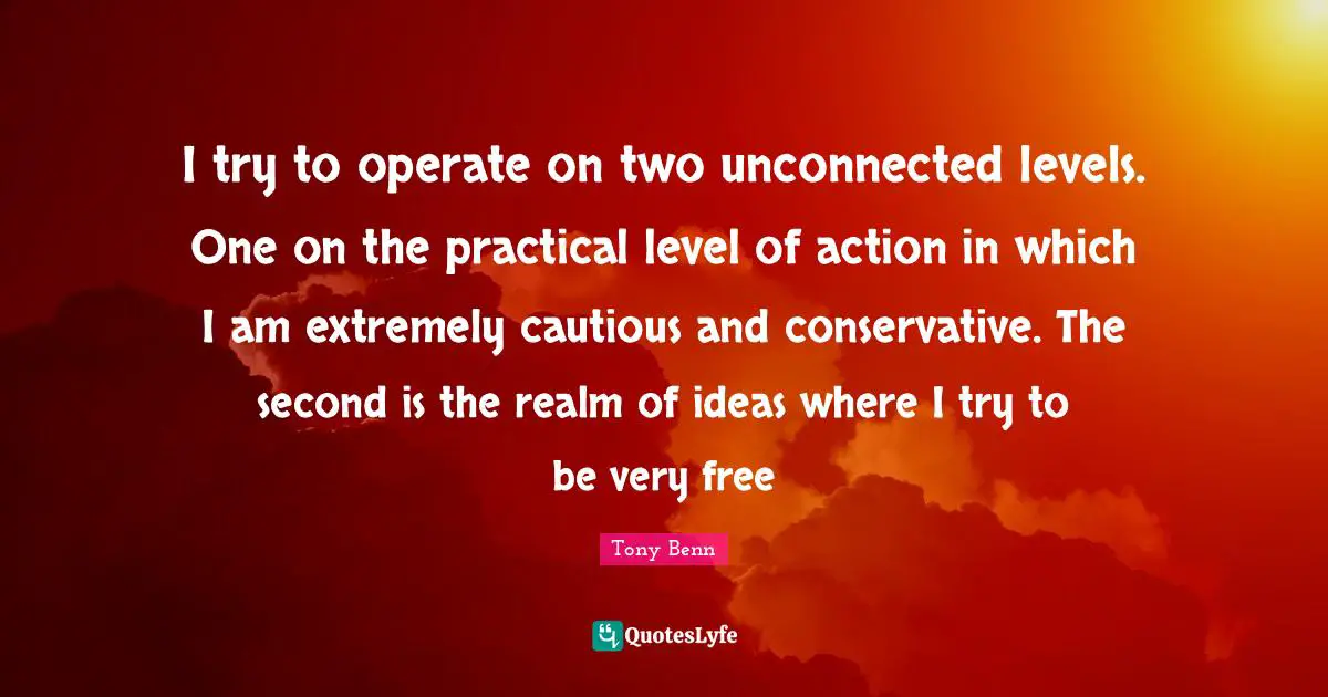 Cautious Quotes: "I try to operate on two unconnected levels. One on the practical level of action in which I am extremely cautious and conservative. The second is the realm of ideas where I try to be very free"