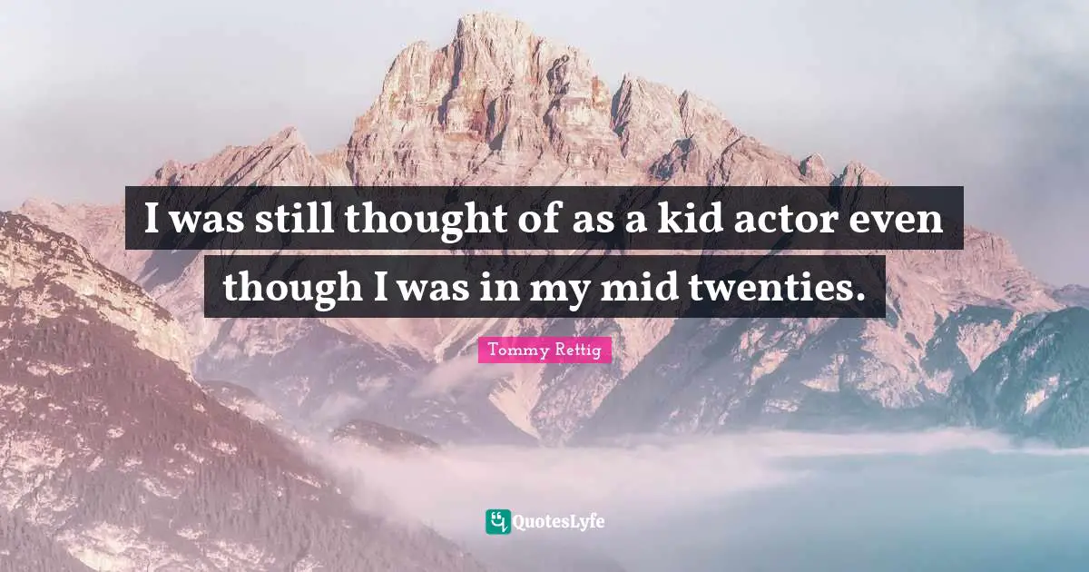 I was still thought of as a kid actor even though I was in my mid twenties.