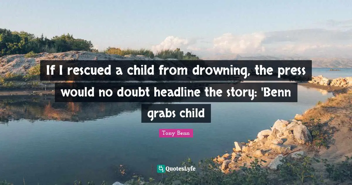 If I rescued a child from drowning, the press would no doubt headline the story: 'Benn grabs child