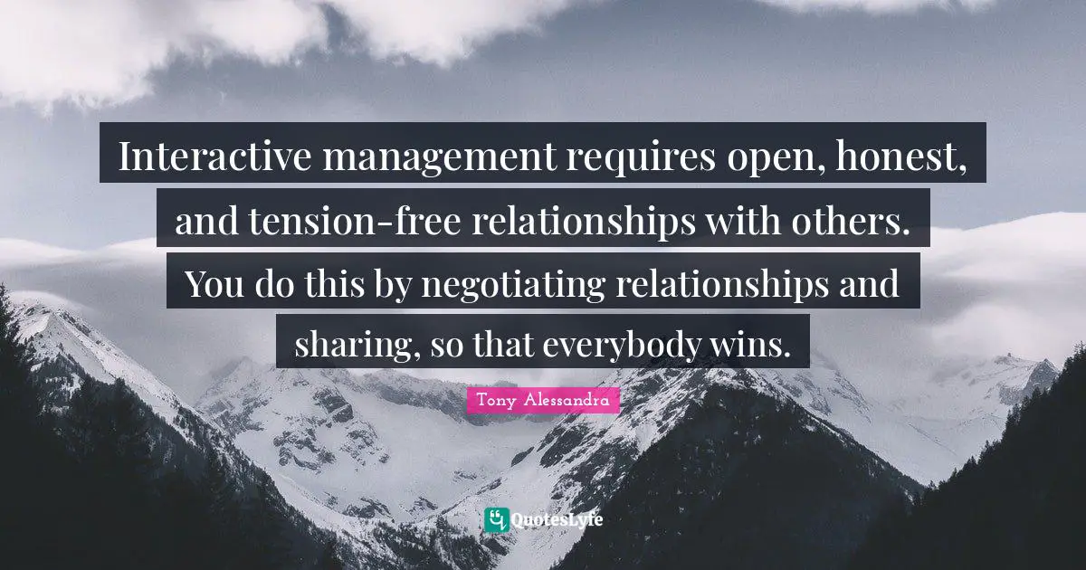 Interactive management requires open, honest, and tension-free relationships with others. You do this by negotiating relationships and sharing, so that everybody wins.