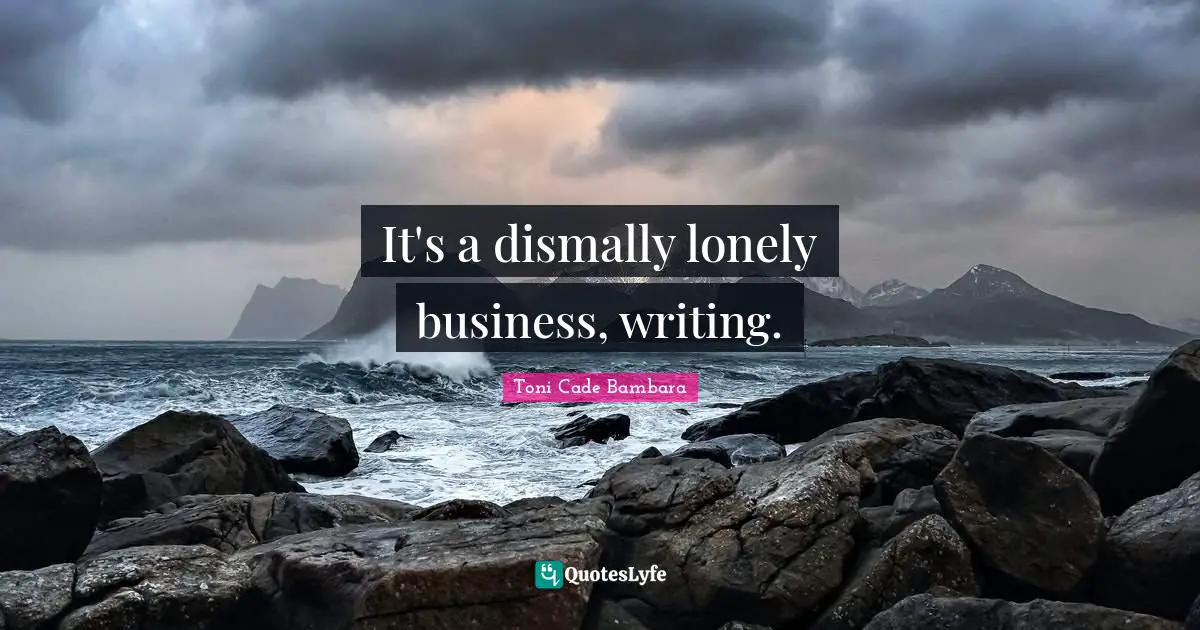 It's a dismally lonely business, writing.