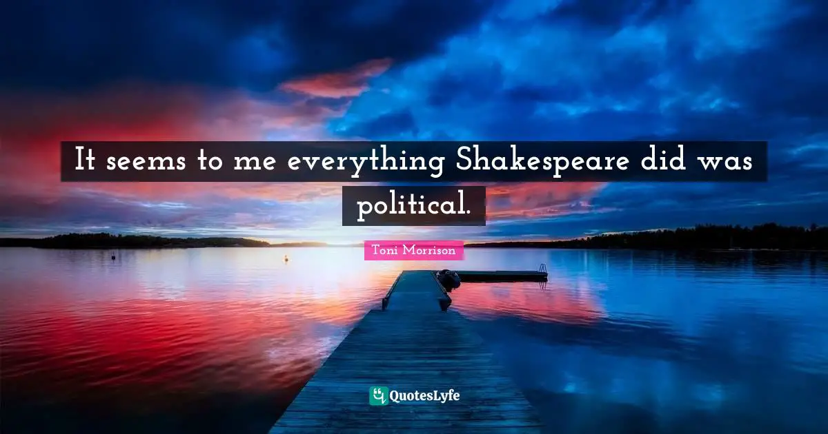 It seems to me everything Shakespeare did was political.