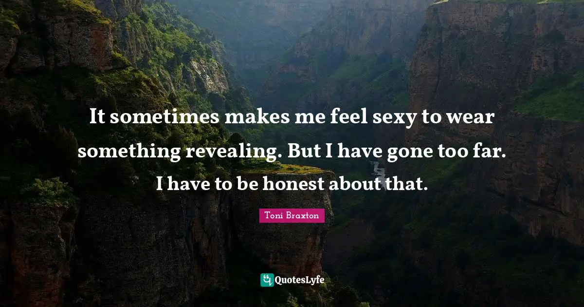 It sometimes makes me feel sexy to wear something revealing. But I have gone too far. I have to be honest about that.
