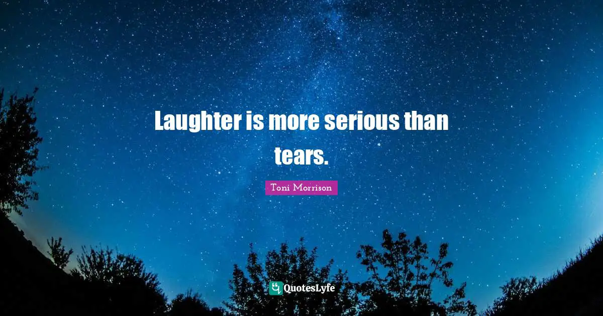 Laughter is more serious than tears.