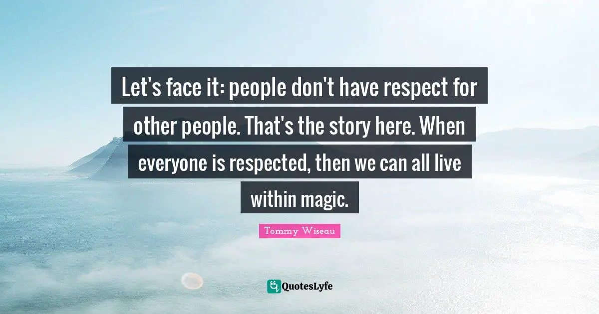 Let's face it: people don't have respect for other people. That's the story here. When everyone is respected, then we can all live within magic.