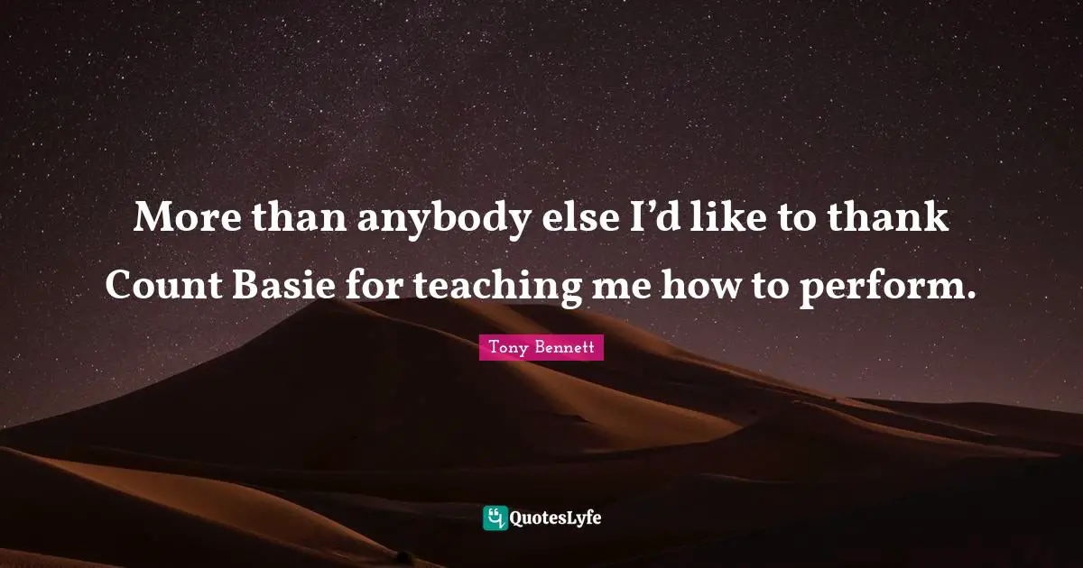 More than anybody else I’d like to thank Count Basie for teaching me how to perform.