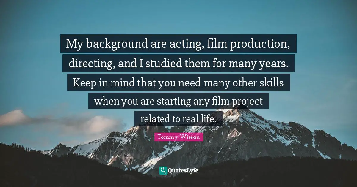 My background are acting, film production, directing, and I studied them for many years. Keep in mind that you need many other skills when you are starting any film project related to real life.